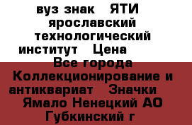 1.1) вуз знак : ЯТИ - ярославский технологический институт › Цена ­ 389 - Все города Коллекционирование и антиквариат » Значки   . Ямало-Ненецкий АО,Губкинский г.